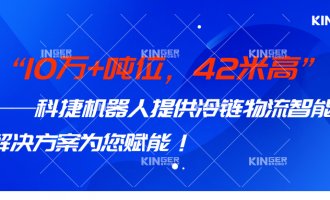 【幼捷有话说】 10万+吨位，42米高，人生就是搏机械人打造冷链物流智能化系统规划，助力冷链行业高质量发展！